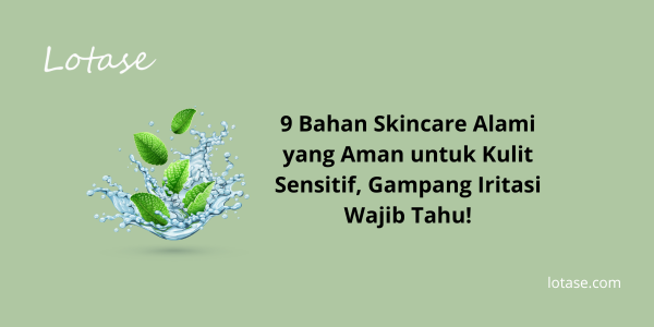 9 Bahan Skincare Alami yang Aman untuk Kulit Sensitif, Gampang Iritasi Wajib Tahu!