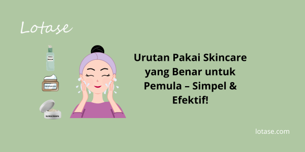 Urutan Pakai Skincare yang Benar untuk Pemula – Simpel & Efektif!