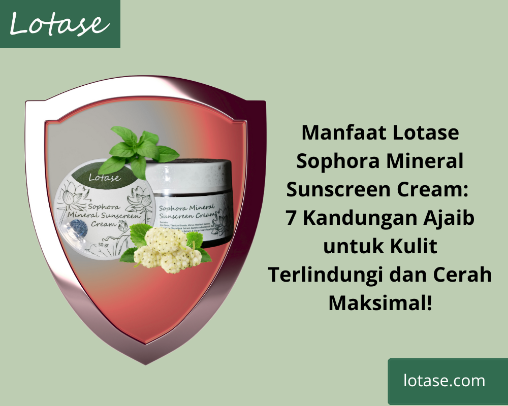 Manfaat Lotase Sophora Mineral Sunscreen: Kulit Terlindungi dan Cerah Maksimal dengan 7 Kandungan Ajaib