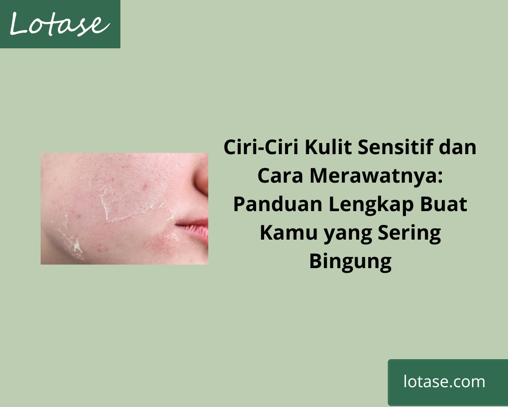 Ciri-Ciri Kulit Sensitif dan Cara Merawatnya: Panduan Lengkap Buat Kamu yang Sering Bingung