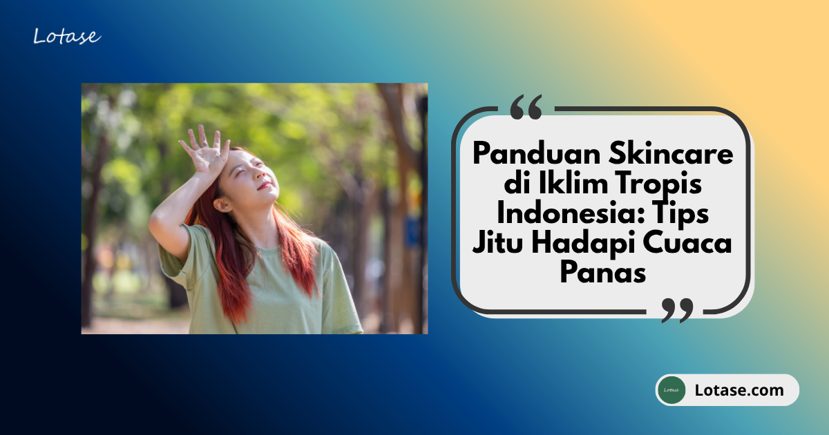 Panduan Skincare Iklim Tropis Indonesia: Tips Anti-Lengket & Bebas Kusam