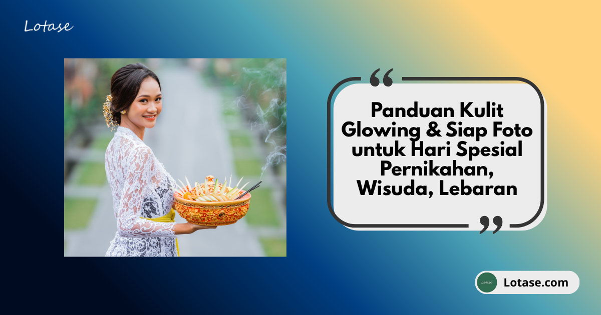Panduan Skincare untuk Hari Spesial: Kulit Glowing Saat Wisuda & Pernikahan