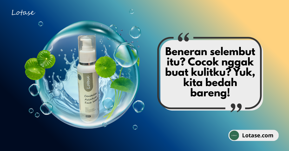 Review Jujur Lotase Centella Asiatica Face Wash: Kenapa Sih Ini Jadi Fondasi Kulit Sehat?