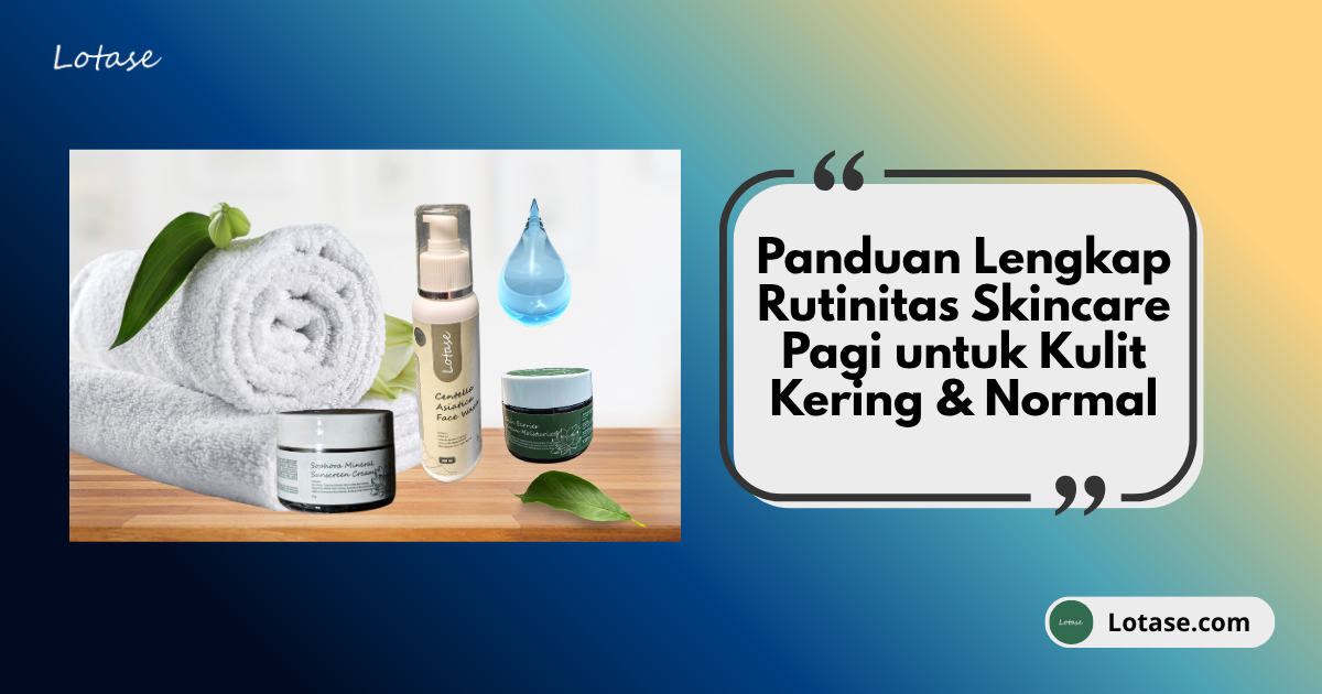 Panduan Lengkap: Rutinitas Skincare Pagi untuk Kulit Kering & Normal