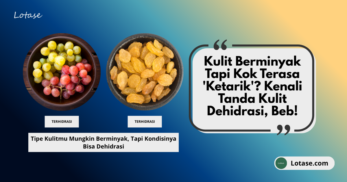 Kulit Berminyak Tapi Kok Terasa ‘Ketarik’? Kenali Tanda Kulit Dehidrasi, Beb!