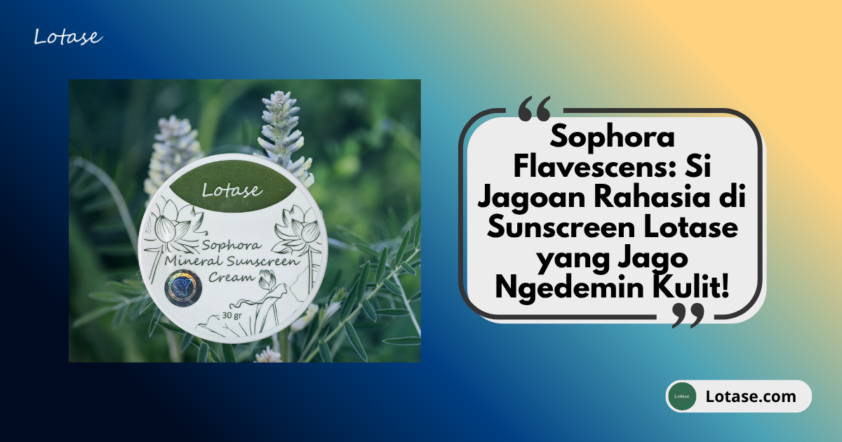 Manfaat Sophora Flavescens: Si Jagoan Rahasia di Sunscreen Lotase yang Jago Ngedemin Kulit!